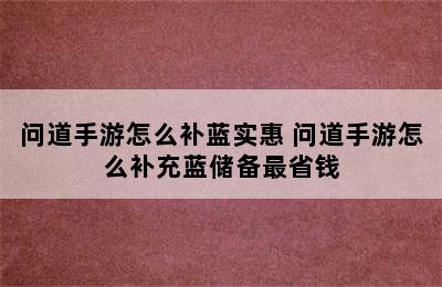 问道手游怎么补蓝实惠 问道手游怎么补充蓝储备最省钱